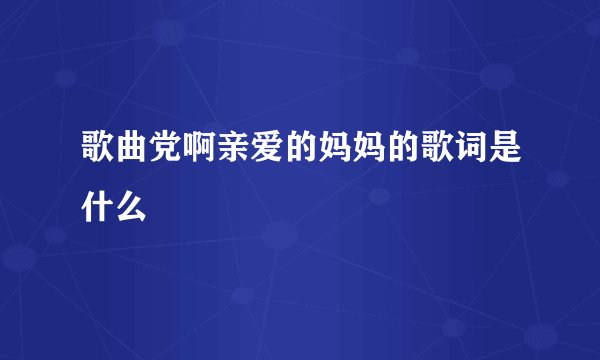 歌曲党啊亲爱的妈妈的歌词是什么