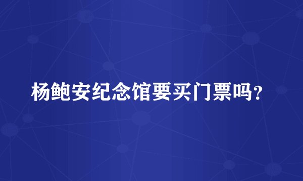 杨鲍安纪念馆要买门票吗?