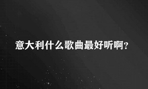 意大利什么歌曲最好听啊？