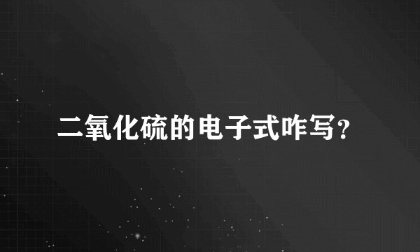 二氧化硫的电子式咋写？