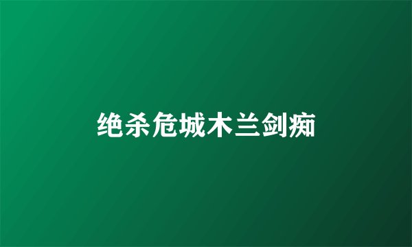 绝杀危城木兰剑痴