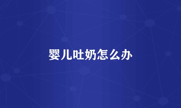 婴儿吐奶怎么办