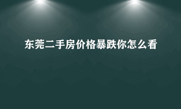 东莞二手房价格暴跌你怎么看