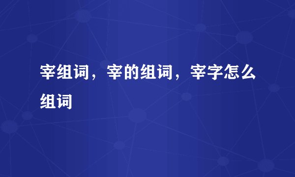 宰组词,宰的组词,宰字怎么组词