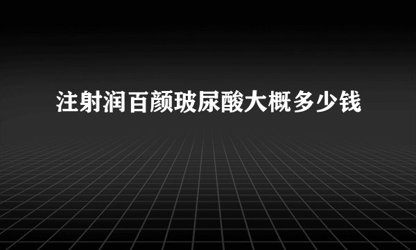 注射润百颜玻尿酸大概多少钱