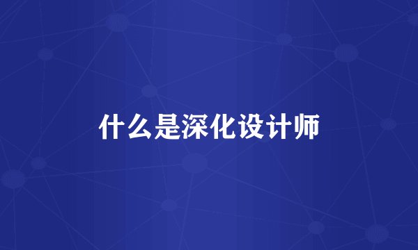 什么是深化设计师