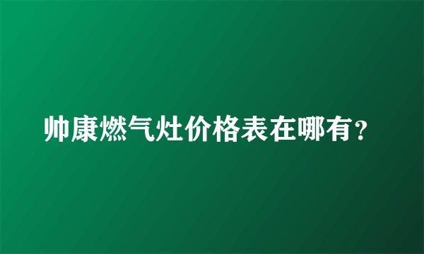 帅康燃气灶价格表在哪有?