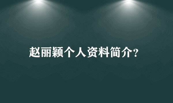 赵丽颖个人资料简介?