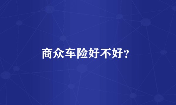 商众车险好不好？