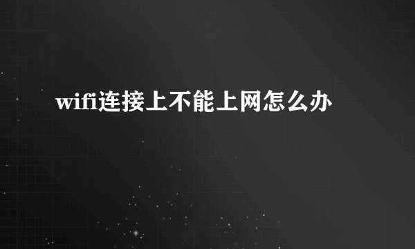 wifi连接上不能上网怎么办