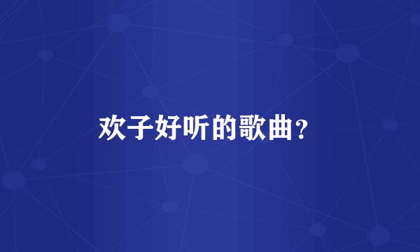 欢子好听的歌曲？