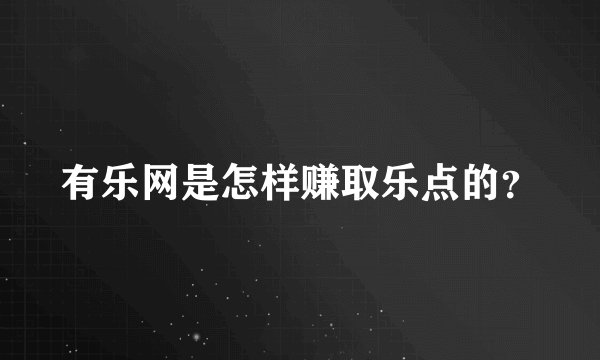 有乐网是怎样赚取乐点的？