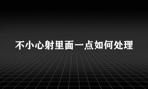 不小心射里面一点如何处理