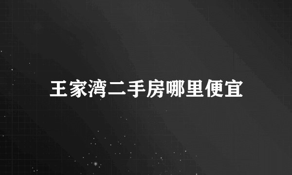 王家湾二手房哪里便宜