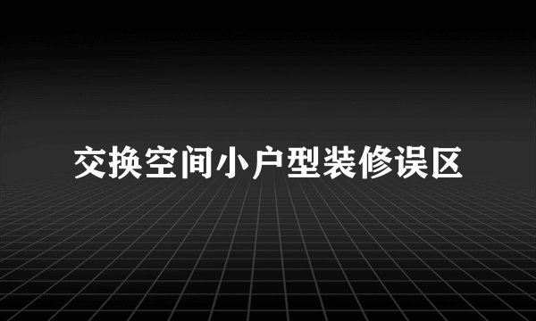 交换空间小户型装修误区