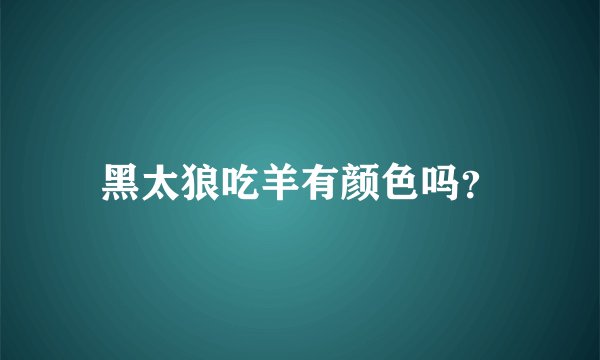 黑太狼吃羊有颜色吗？