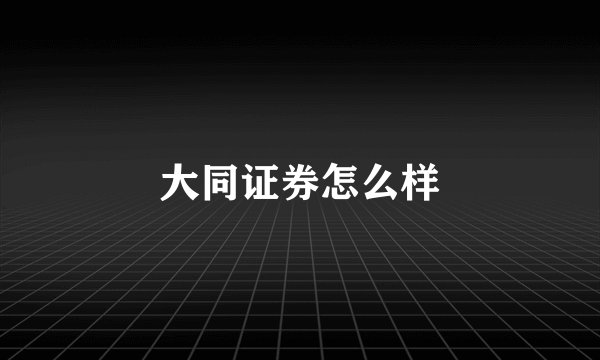 大同证券怎么样