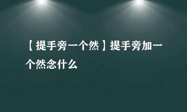 【提手旁一个然】提手旁加一个然念什么