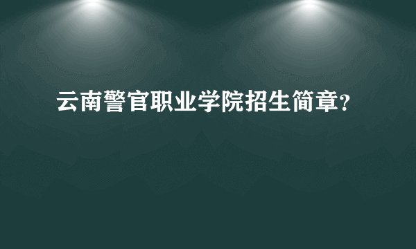 云南警官职业学院招生简章？