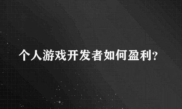 个人游戏开发者如何盈利?