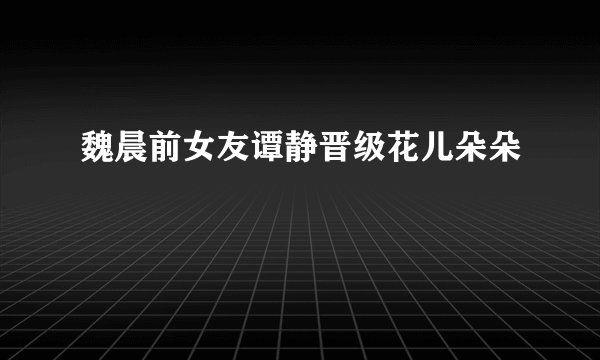 魏晨前女友谭静晋级花儿朵朵
