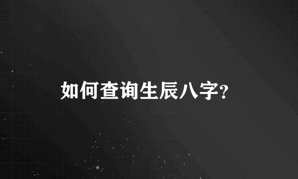 如何查询生辰八字？