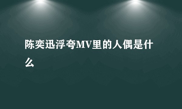 陈奕迅浮夸MV里的人偶是什么