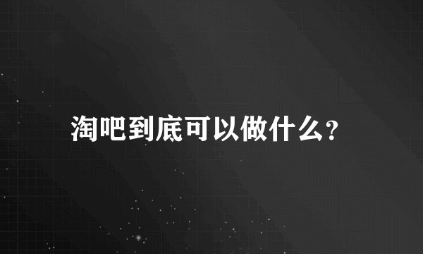 淘吧到底可以做什么？