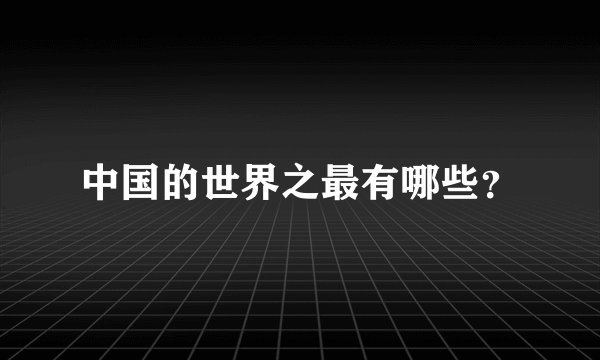 中国的世界之最有哪些？