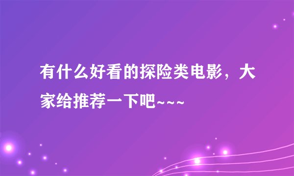 有什么好看的探险类电影，大家给推荐一下吧~~~