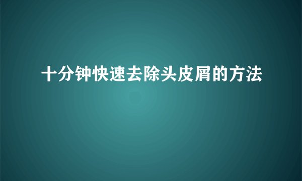 十分钟快速去除头皮屑的方法