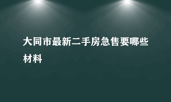 大同市最新二手房急售要哪些材料