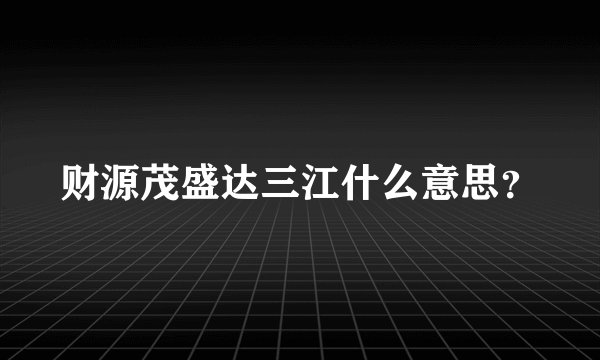 财源茂盛达三江什么意思？