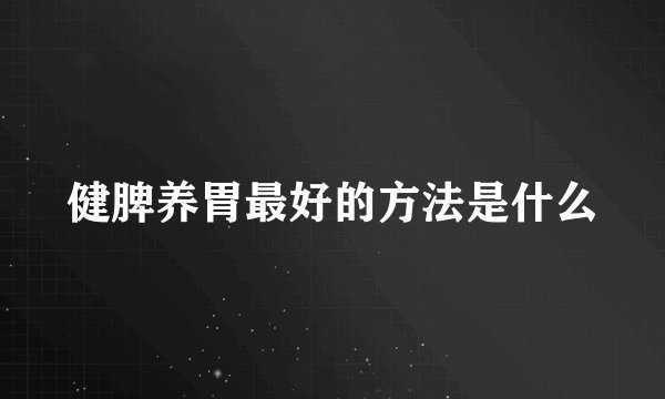 健脾养胃最好的方法是什么