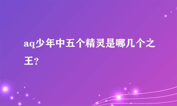 aq少年中五个精灵是哪几个之王？