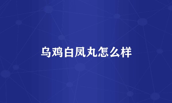 乌鸡白凤丸怎么样