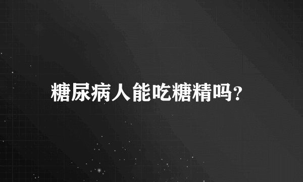 糖尿病人能吃糖精吗？