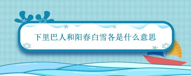 下里巴人和阳春白雪各是什么意思 下里巴人是指什么意思