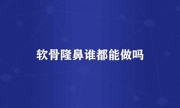软骨隆鼻谁都能做吗