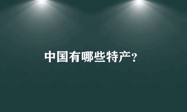 中国有哪些特产？