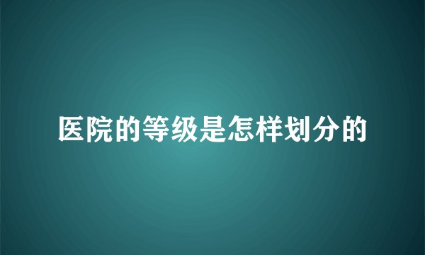 医院的等级是怎样划分的