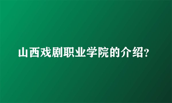 山西戏剧职业学院的介绍？