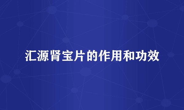 汇源肾宝片的作用和功效