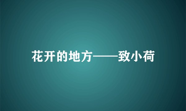 花开的地方——致小荷