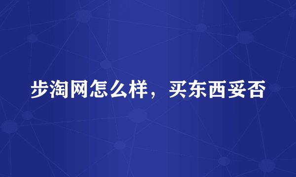 步淘网怎么样，买东西妥否