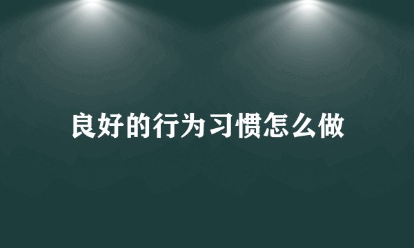 良好的行为习惯怎么做