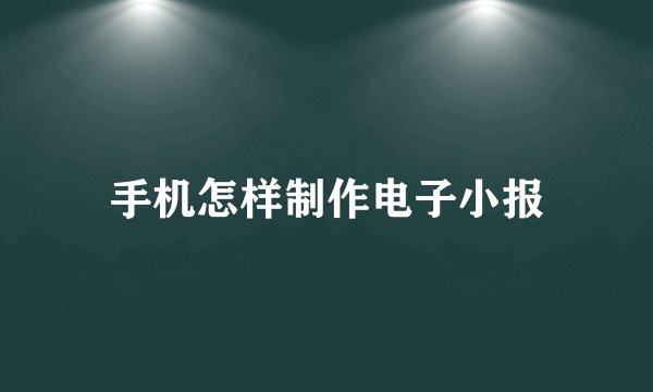 手机怎样制作电子小报