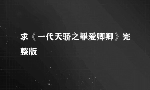 求《一代天骄之罪爱卿卿》完整版