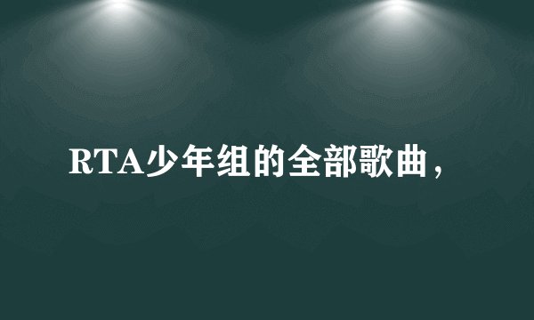 RTA少年组的全部歌曲，