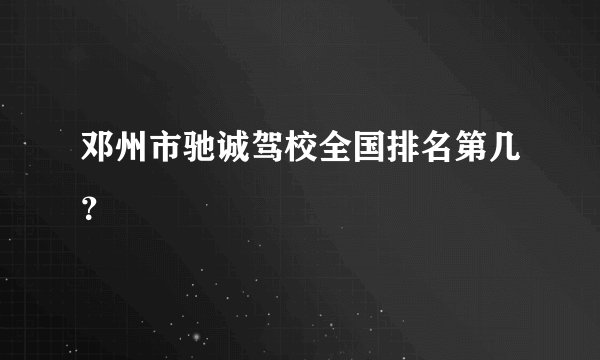 邓州市驰诚驾校全国排名第几？